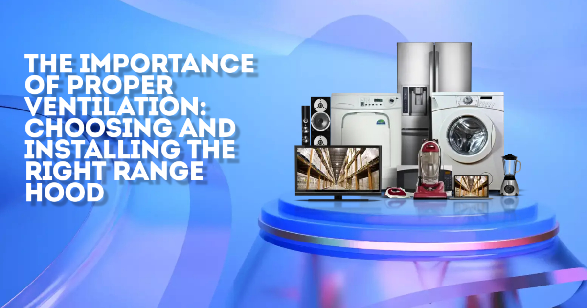 Read more about the article The Importance of Proper Ventilation: Choosing and Installing the Right Range Hood